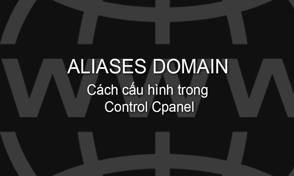Aliases Domain: Cách cấu hình trong control cpanel